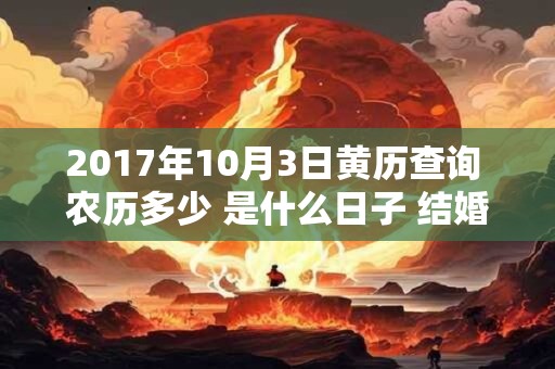 2017年10月3日黄历查询 农历多少 是什么日子 结婚吉时