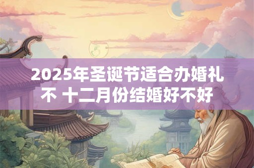2025年圣诞节适合办婚礼不 十二月份结婚好不好