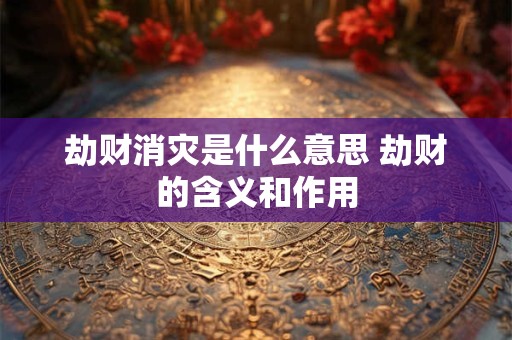 劫财消灾是什么意思 劫财的含义和作用