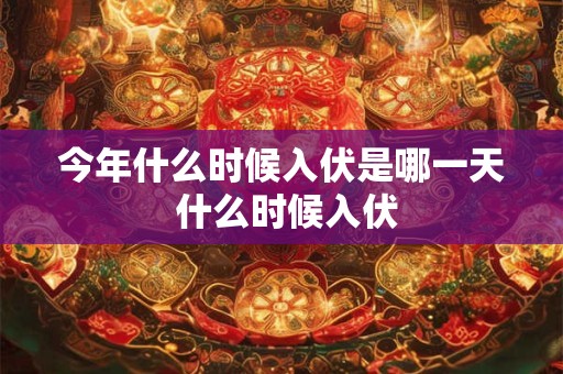 今年什么时候入伏是哪一天 什么时候入伏