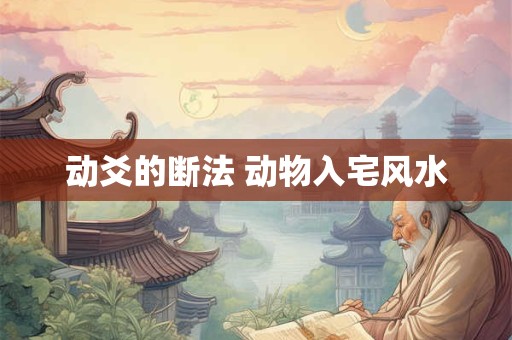 动爻的断法 动物入宅风水