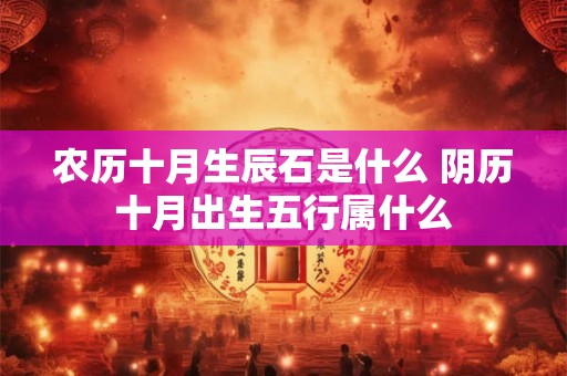 农历十月生辰石是什么 阴历十月出生五行属什么