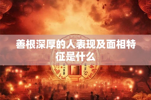 善根深厚的人表现及面相特征是什么