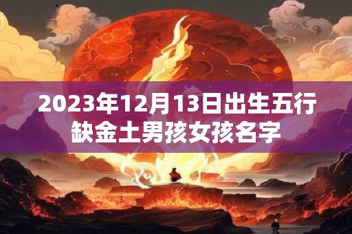 2023年12月13日出生五行缺金土男孩女孩名字