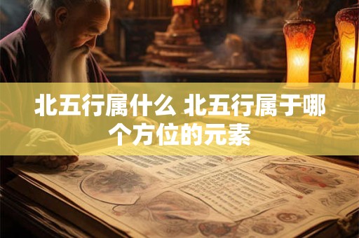 北五行属什么 北五行属于哪个方位的元素