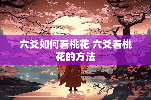 六爻如何看桃花 六爻看桃花的方法