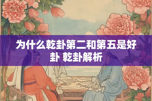为什么乾卦第二和第五是好卦 乾卦解析