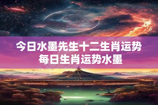 今日水墨先生十二生肖运势 每日生肖运势水墨