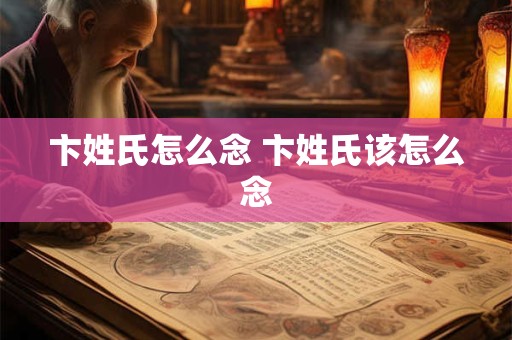 卞姓氏怎么念 卞姓氏该怎么念