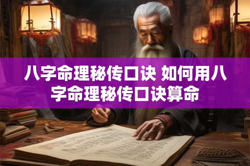 八字命理秘传口诀 如何用八字命理秘传口诀算命