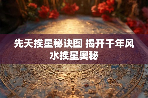 先天挨星秘诀图 揭开千年风水挨星奥秘