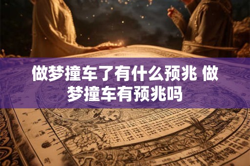 做梦撞车了有什么预兆 做梦撞车有预兆吗