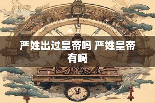 严姓出过皇帝吗 严姓皇帝有吗