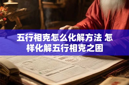 五行相克怎么化解方法 怎样化解五行相克之困
