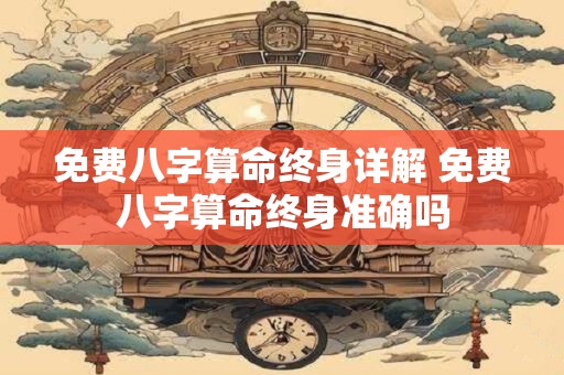 免费八字算命终身详解 免费八字算命终身准确吗