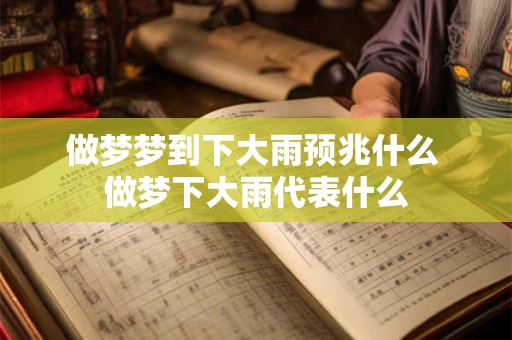 做梦梦到下大雨预兆什么 做梦下大雨代表什么