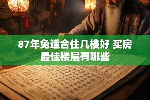 87年兔适合住几楼好 买房最佳楼层有哪些