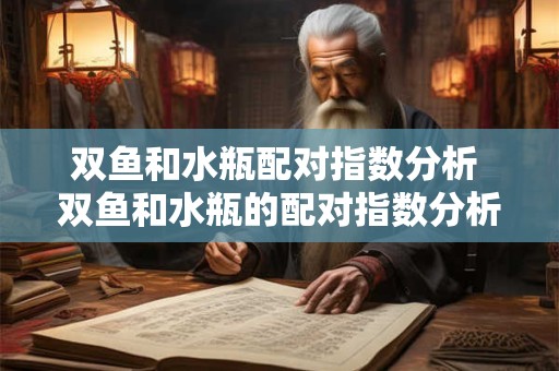 双鱼和水瓶配对指数分析 双鱼和水瓶的配对指数分析结果如何