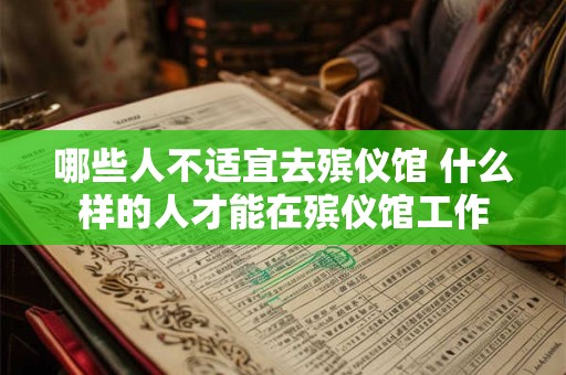 哪些人不适宜去殡仪馆 什么样的人才能在殡仪馆工作