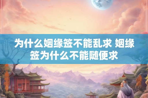 为什么姻缘签不能乱求 姻缘签为什么不能随便求