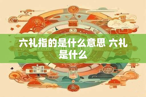 六礼指的是什么意思 六礼是什么