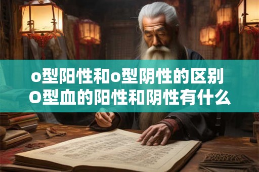 o型阳性和o型阴性的区别 O型血的阳性和阴性有什么不同