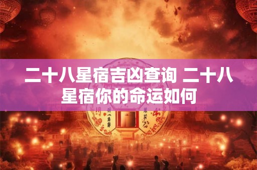 二十八星宿吉凶查询 二十八星宿你的命运如何