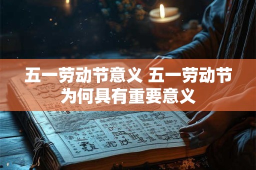 五一劳动节意义 五一劳动节为何具有重要意义