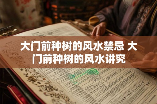大门前种树的风水禁忌 大门前种树的风水讲究 大门前种树的风水禁忌 大门前种树的风水讲究