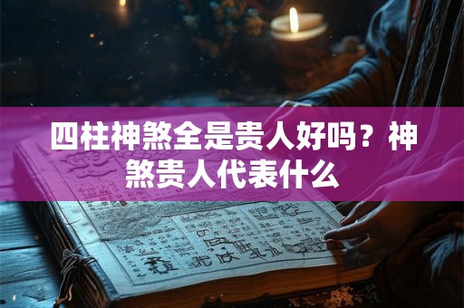 四柱神煞全是贵人好吗？神煞贵人代表什么