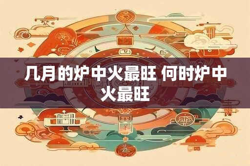 几月的炉中火最旺 何时炉中火最旺 几月的炉中火最旺 何时炉中火最旺
