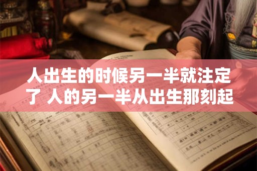 人出生的时候另一半就注定了 人的另一半从出生那刻起就已经预定了吗