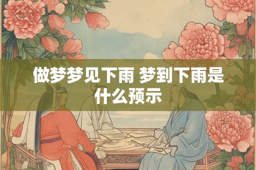 做梦梦见下雨 梦到下雨是什么预示