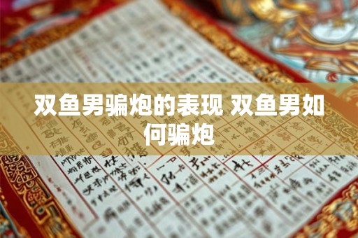 双鱼男骗炮的表现 双鱼男如何骗炮