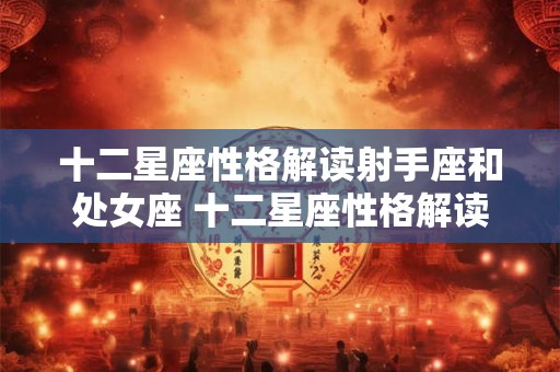 十二星座性格解读射手座和处女座 十二星座性格解读