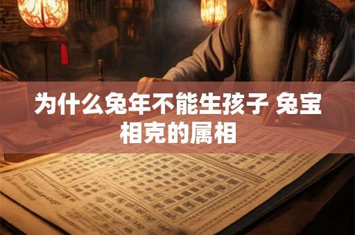 为什么兔年不能生孩子 兔宝相克的属相