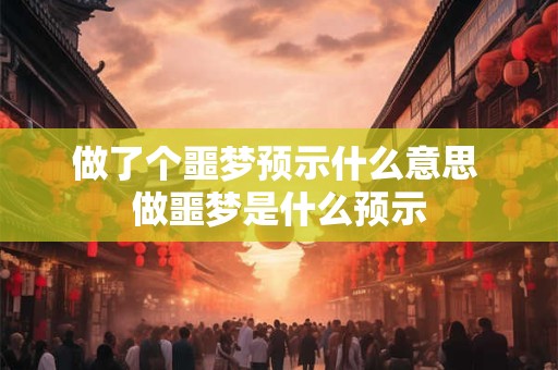 做了个噩梦预示什么意思 做噩梦是什么预示