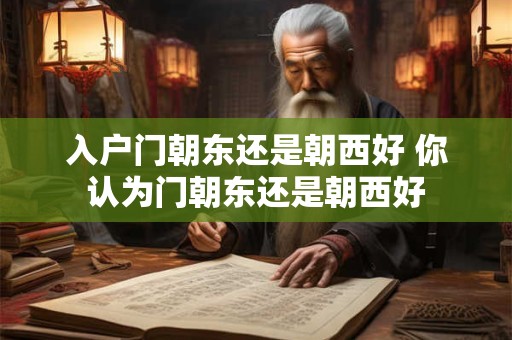 入户门朝东还是朝西好 你认为门朝东还是朝西好