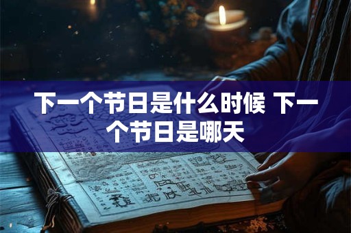 下一个节日是什么时候 下一个节日是哪天