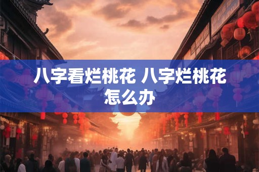 八字看烂桃花 八字烂桃花怎么办