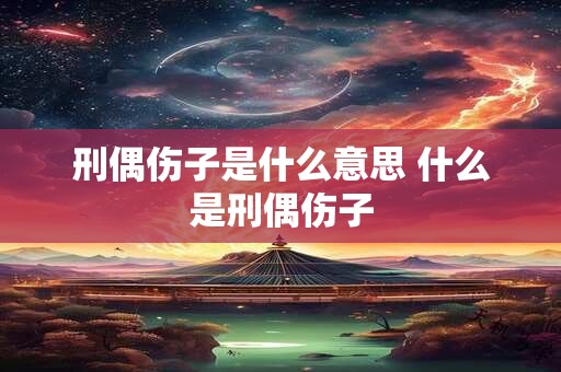 刑偶伤子是什么意思 什么是刑偶伤子