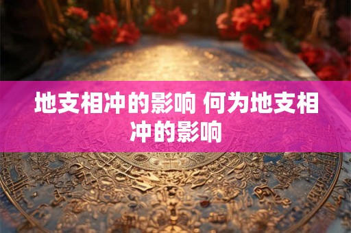 地支相冲的影响 何为地支相冲的影响
