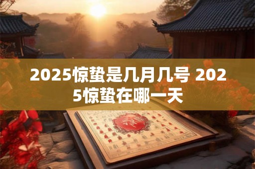 2025惊蛰是几月几号 2025惊蛰在哪一天