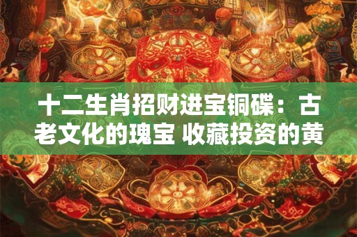 十二生肖招财进宝铜碟：古老文化的瑰宝 收藏投资的黄金