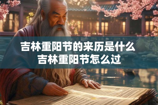 吉林重阳节的来历是什么 吉林重阳节怎么过