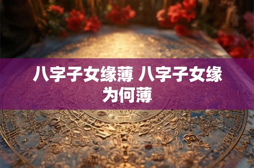 八字子女缘薄 八字子女缘为何薄
