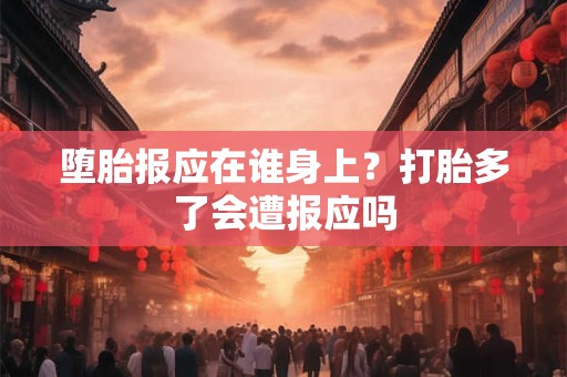 堕胎报应在谁身上?打胎多了会遭报应吗 堕胎报应在谁身上?打胎多了会遭报应吗