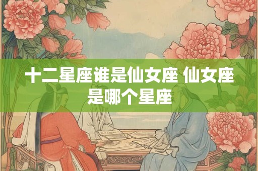 十二星座谁是仙女座 仙女座是哪个星座