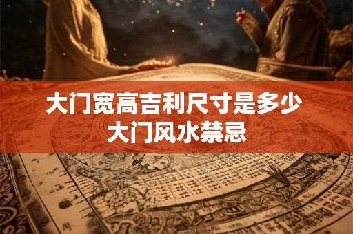 大门宽高吉利尺寸是多少 大门风水禁忌