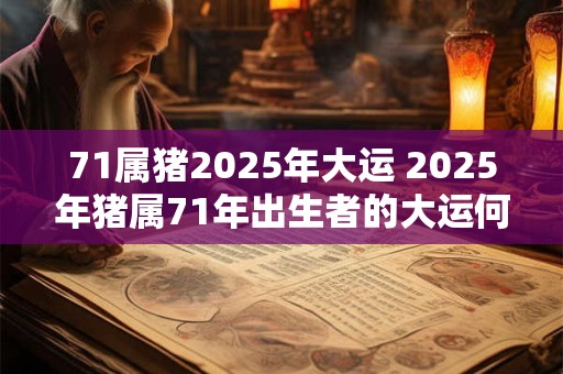 71属猪2025年大运 2025年猪属71年出生者的大运何如